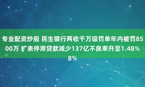 专业配资炒股 民生银行两收千万级罚单年内被罚8500万 扩表停滞贷款减少137亿不良率升至1.48%