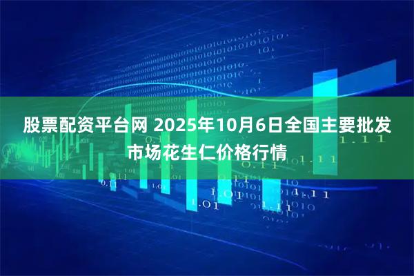 股票配资平台网 2025年10月6日全国主要批发市场花生仁价格行情