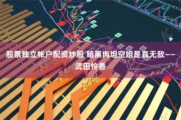 股票独立帐户配资炒股 暗黑肉坦空姐是真无敌——武田怜香