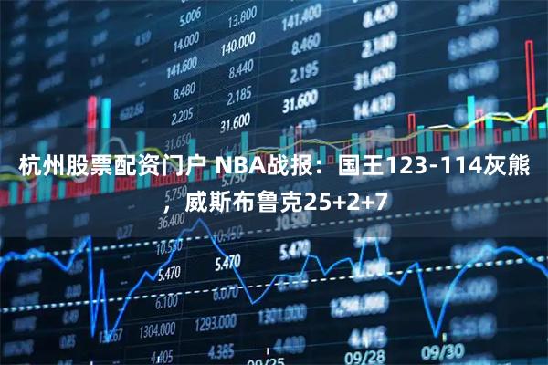 杭州股票配资门户 NBA战报：国王123-114灰熊，威斯布鲁克25+2+7
