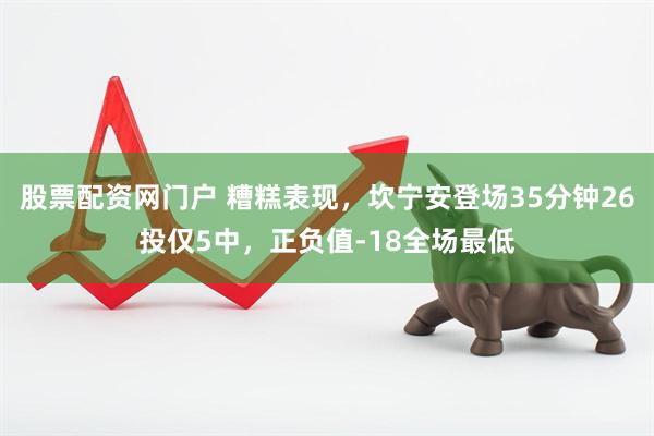 股票配资网门户 糟糕表现，坎宁安登场35分钟26投仅5中，正负值-18全场最低