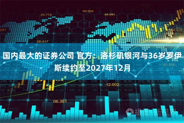 国内最大的证券公司 官方：洛杉矶银河与36岁罗伊斯续约至2027年12月