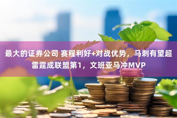 最大的证券公司 赛程利好+对战优势，马刺有望超雷霆成联盟第1，文班亚马冲MVP
